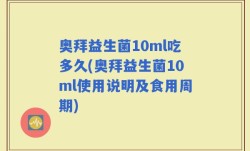奥拜益生菌10ml吃多久(奥拜益生菌10ml使用说明及食用周期)