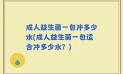 成人益生菌一包冲多少水(成人益生菌一包适合冲多少水？)