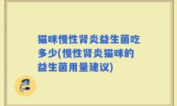 猫咪慢性肾炎益生菌吃多少(慢性肾炎猫咪的益生菌用量建议)