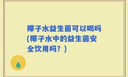 椰子水益生菌可以喝吗(椰子水中的益生菌安全饮用吗？)