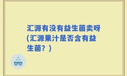 汇源有没有益生菌卖呀(汇源果汁是否含有益生菌？)