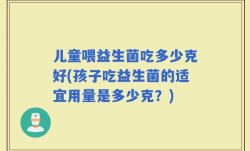 儿童喂益生菌吃多少克好(孩子吃益生菌的适宜用量是多少克？)