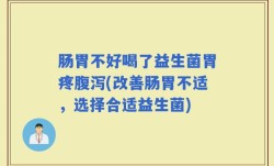 肠胃不好喝了益生菌胃疼腹泻(改善肠胃不适，选择合适益生菌)