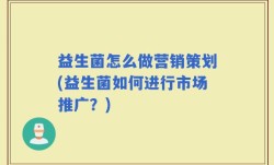 益生菌怎么做营销策划(益生菌如何进行市场推广？)