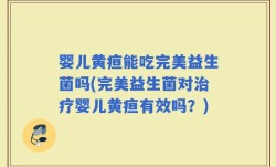 婴儿黄疸能吃完美益生菌吗(完美益生菌对治疗婴儿黄疸有效吗？)