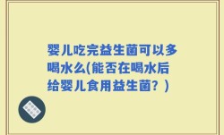 婴儿吃完益生菌可以多喝水么(能否在喝水后给婴儿食用益生菌？)