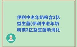伊利中老年奶粉含2亿益生菌(伊利中老年奶粉携2亿益生菌助消化