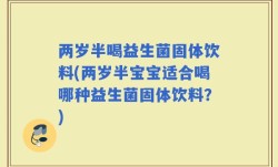 两岁半喝益生菌固体饮料(两岁半宝宝适合喝哪种益生菌固体饮料？)