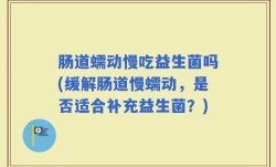 肠道蠕动慢吃益生菌吗(缓解肠道慢蠕动，是否适合补充益生菌？)