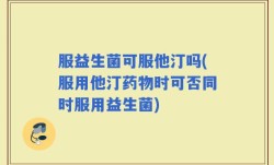 服益生菌可服他汀吗(服用他汀药物时可否同时服用益生菌)