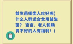 益生菌哪类人吃好呢(什么人群适合食用益生菌？ 宝宝、老人和肠胃不好的人有福利！)