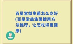 百星堂益生菌怎么吃好(百星堂益生菌使用方法推荐，让您吃得更健康)