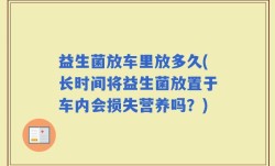 益生菌放车里放多久(长时间将益生菌放置于车内会损失营养吗？)