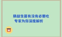 肠益生菌有没有必要吃 专家为你深度解析