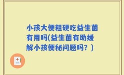 小孩大便粗硬吃益生菌有用吗(益生菌有助缓解小孩便秘问题吗？)
