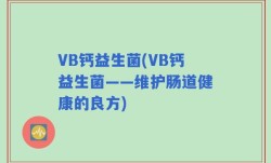 VB钙益生菌(VB钙益生菌——维护肠道健康的良方)