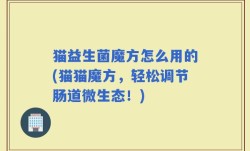 猫益生菌魔方怎么用的(猫猫魔方，轻松调节肠道微生态！)
