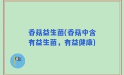 香菇益生菌(香菇中含有益生菌，有益健康)