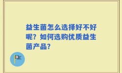 益生菌怎么选择好不好呢？如何选购优质益生菌产品？