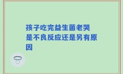 孩子吃完益生菌老哭 是不良反应还是另有原因