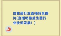 益生菌行业直播背景图片(直播助推益生菌行业快速发展！)