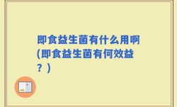 即食益生菌有什么用啊(即食益生菌有何效益？)