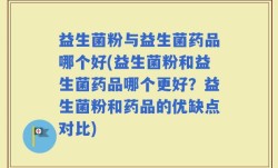 益生菌粉与益生菌药品哪个好(益生菌粉和益生菌药品哪个更好？益生菌粉和药品的优缺点对比)