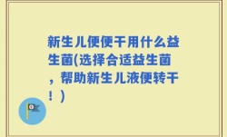 新生儿便便干用什么益生菌(选择合适益生菌，帮助新生儿液便转干！)