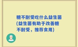 糖不耐受吃什么益生菌(益生菌有助于改善糖不耐受，推荐食用)