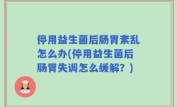 停用益生菌后肠胃紊乱怎么办(停用益生菌后肠胃失调怎么缓解？)