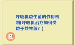 呼吸机益生菌的作用机制(呼吸机治疗如何受益于益生菌？)