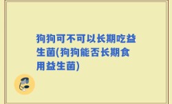 狗狗可不可以长期吃益生菌(狗狗能否长期食用益生菌)