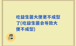 吃益生菌大便更不成型了(吃益生菌会导致大便不成型)