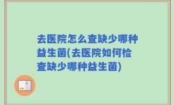 去医院怎么查缺少哪种益生菌(去医院如何检查缺少哪种益生菌)