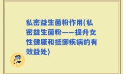 私密益生菌粉作用(私密益生菌粉——提升女性健康和抵御疾病的有效益处)