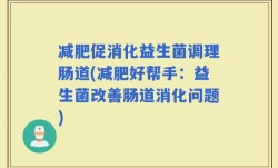 减肥促消化益生菌调理肠道(减肥好帮手：益生菌改善肠道消化问题)