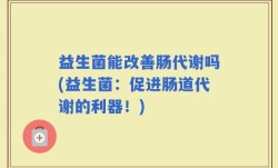 益生菌能改善肠代谢吗(益生菌：促进肠道代谢的利器！)