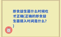 即食益生菌什么时候吃才正确(正确的即食益生菌摄入时间是什么？)