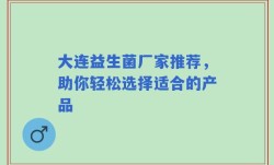 大连益生菌厂家推荐，助你轻松选择适合的产品