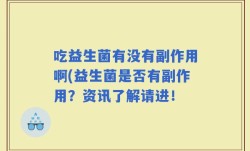 吃益生菌有没有副作用啊(益生菌是否有副作用？资讯了解请进！