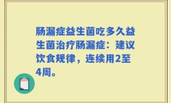 肠漏症益生菌吃多久益生菌治疗肠漏症：建议饮食规律，连续用2至4周。