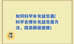 如何科学补充益生菌(科学合理补充益生菌方法，提高肠道健康)