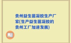 贵州益生菌凝胶生产厂家(生产益生菌凝胶的贵州工厂加速发展)