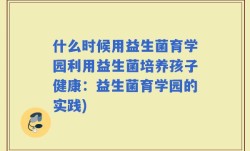 什么时候用益生菌育学园利用益生菌培养孩子健康：益生菌育学园的实践)