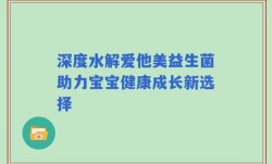 深度水解爱他美益生菌助力宝宝健康成长新选择