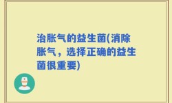 治胀气的益生菌(消除胀气，选择正确的益生菌很重要)