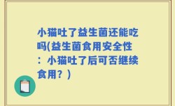 小猫吐了益生菌还能吃吗(益生菌食用安全性：小猫吐了后可否继续食用？)