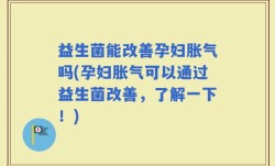 益生菌能改善孕妇胀气吗(孕妇胀气可以通过益生菌改善，了解一下！)