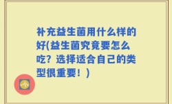 补充益生菌用什么样的好(益生菌究竟要怎么吃？选择适合自己的类型很重要！)