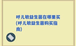 呼儿敏益生菌在哪里买(呼儿敏益生菌购买指南)